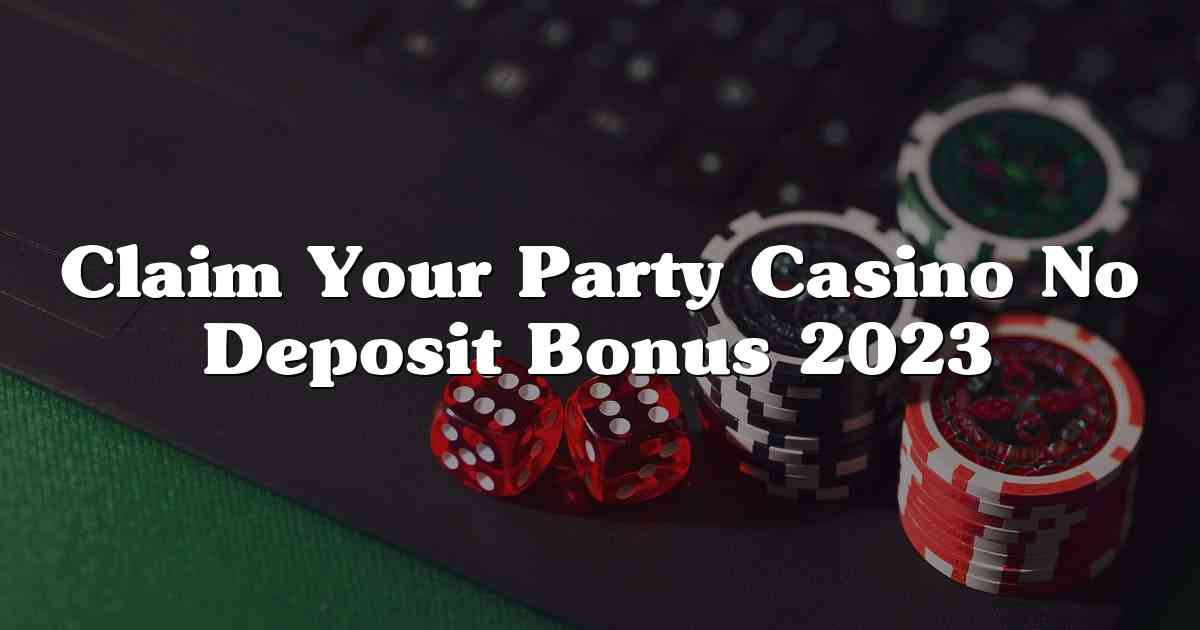 Claim Your Party Casino No Deposit Bonus 2023