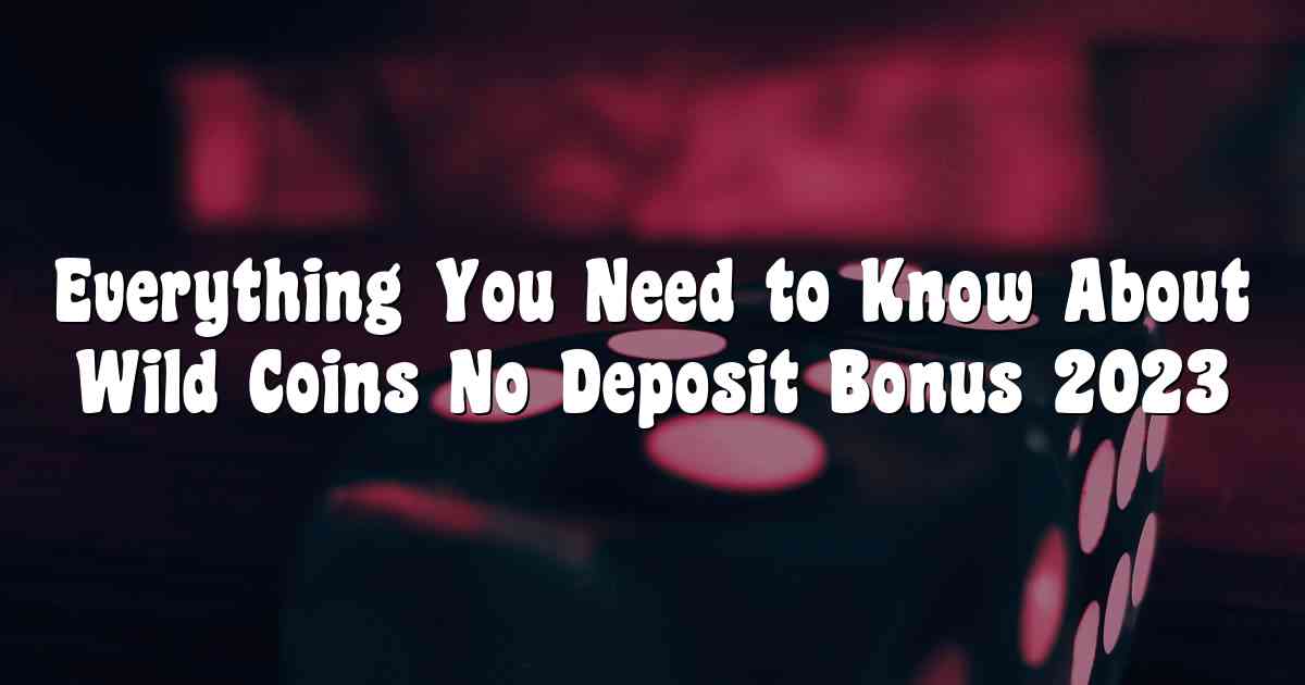 Everything You Need to Know About Wild Coins No Deposit Bonus 2023