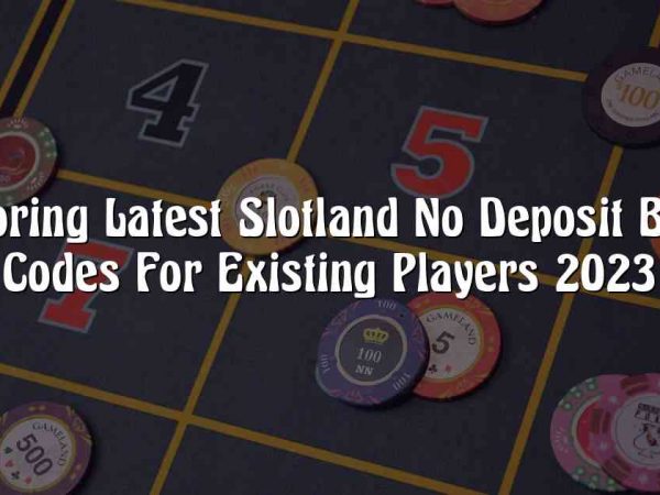 Exploring Latest Slotland No Deposit Bonus Codes For Existing Players 2023