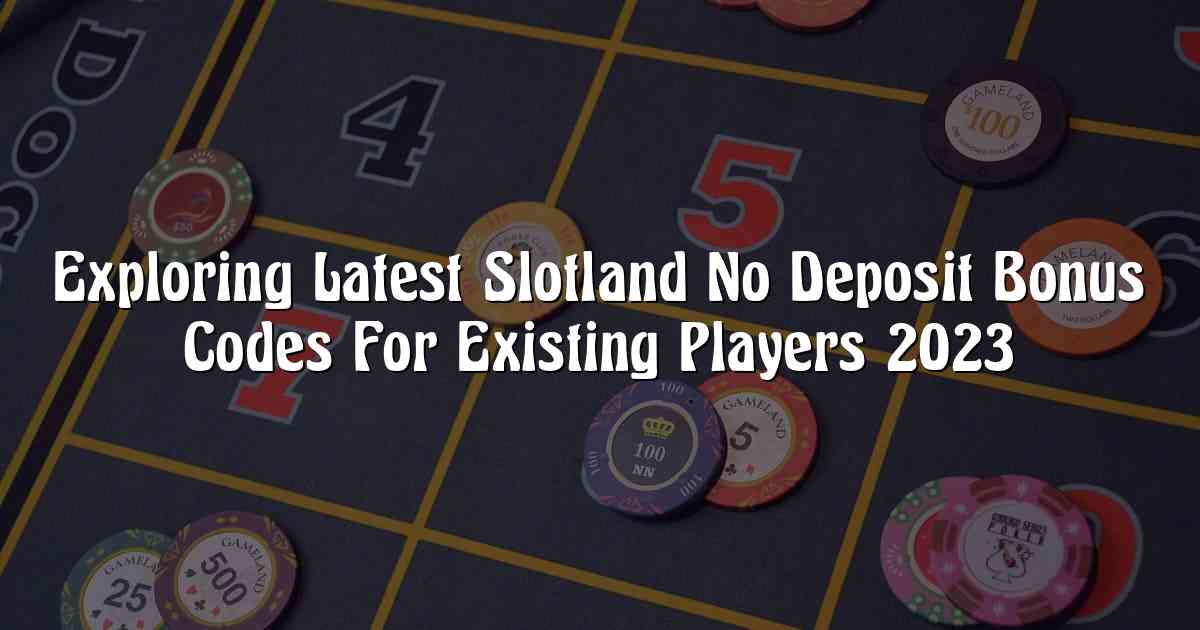 Exploring Latest Slotland No Deposit Bonus Codes For Existing Players 2023