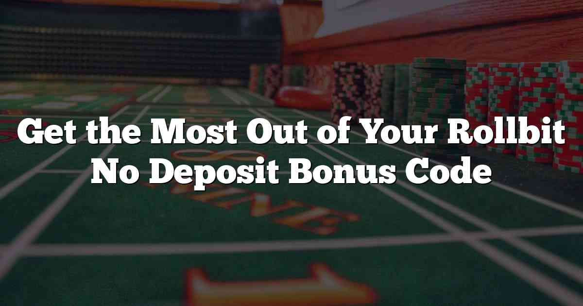 Get the Most Out of Your Rollbit No Deposit Bonus Code