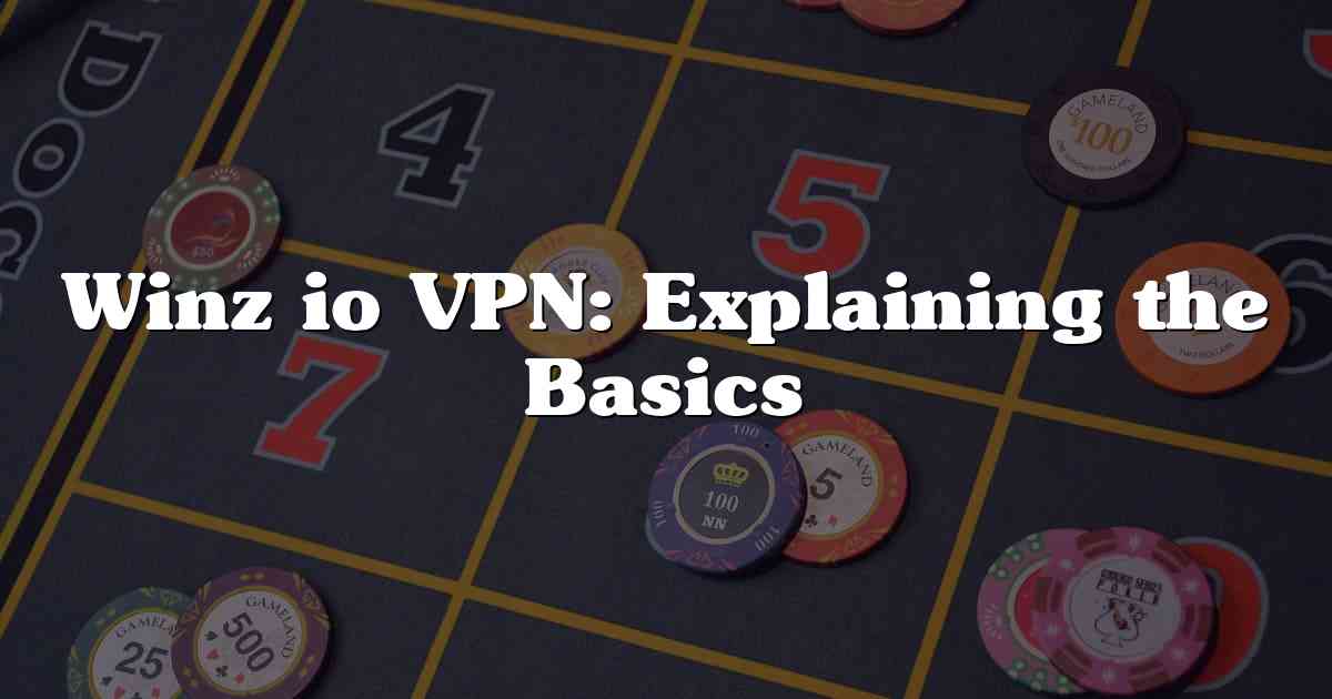 Winz io VPN: Explaining the Basics