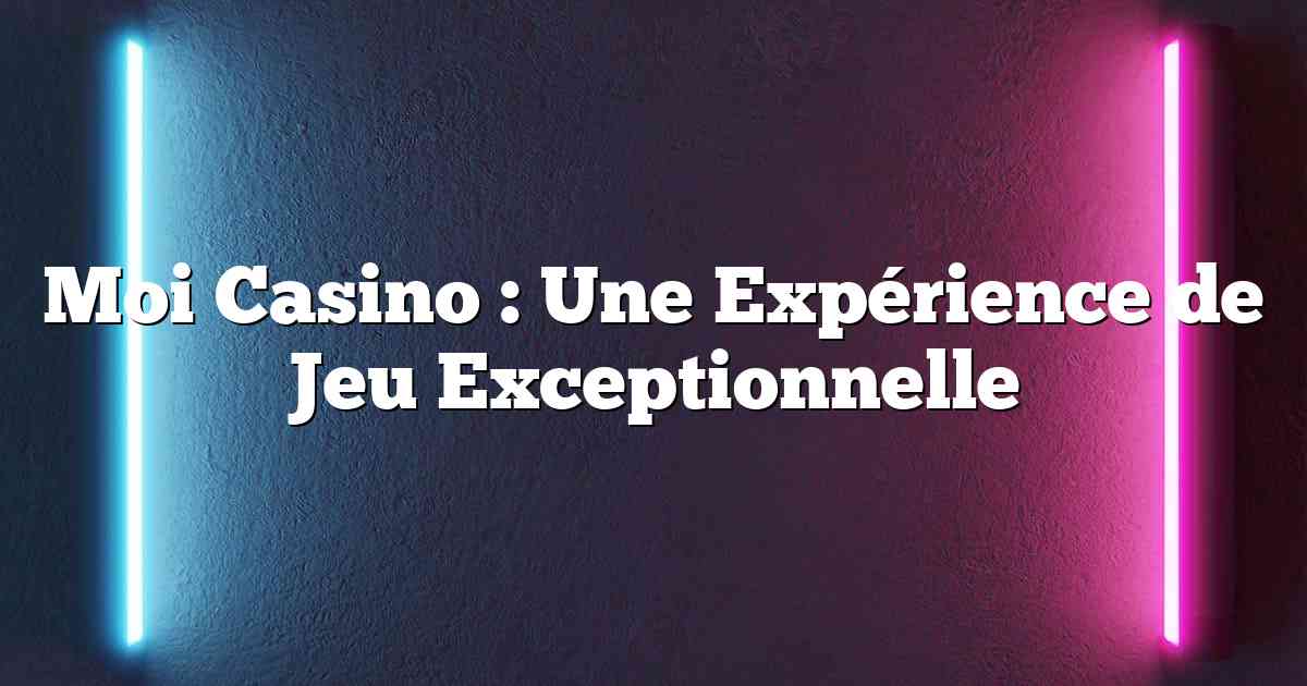 Moi Casino : Une Expérience de Jeu Exceptionnelle